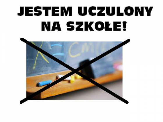 HIT!! ~~~JESTEM UCZULONY NA SZKOŁĘ! ~~