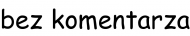 bez komentarza