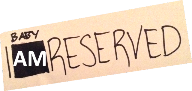 Baby, I am reserved.