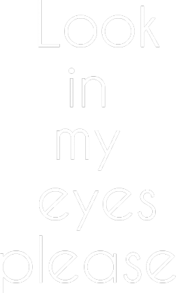 look in my eyes ...