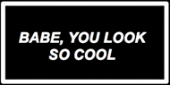 BABY,YOU LOOK SO COOL