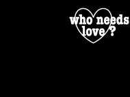 who needs love?