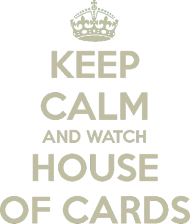 KEEP CALM AND WATCH HOUSE OF CARDS