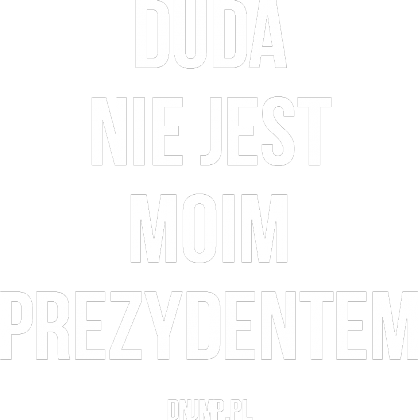 Duda Nie Jest Moim Prezydentem!