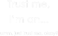 Just trust me