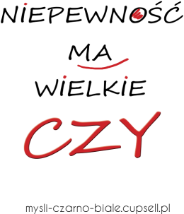kubek: NIEPEWNOŚC MA WIELKIE CZY