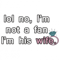 lol no, I'm not a fan I'm his wife