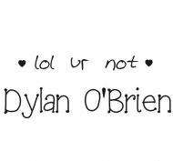 lol ur not Dylan O'Brien