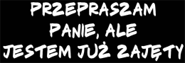 Przepraszam Panie, ale jestem już zajęty