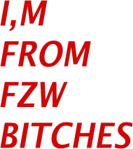 I,M FROM FZW BITCHES