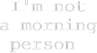 I'm not a morning person 2