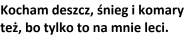 Kocham deszcz, śnieg i komary też, bo tylko to na mnie leci.
