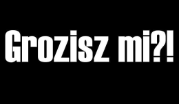 Grozisz mi?!