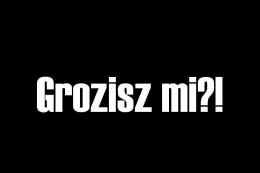 Grozisz mi ?!