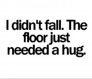 I didn't fall. The floor just needed a hug