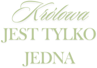 KRÓLOWA JEST TYLKO JEDNA