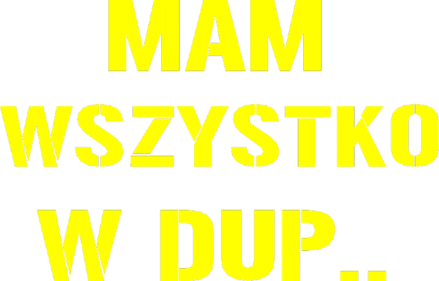 MAM WSZYSTKO W DUP..