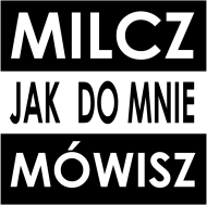 Milcz jak do mnie mówisz