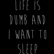 Life is dumb and i want to sleep