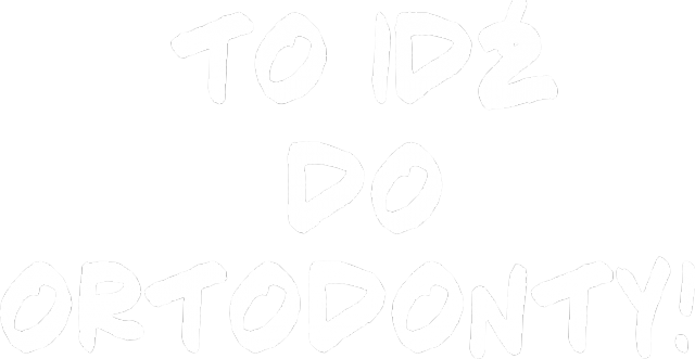 To idź DO ORTODONTY