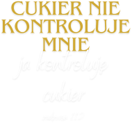 Cukier nie kontroluje mnie, ja kontroluję cukier