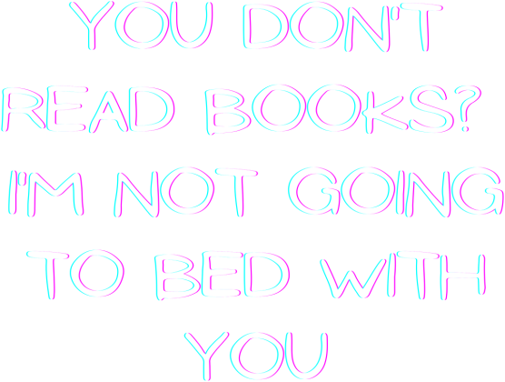 You don't read books? I'm not going to bed with you