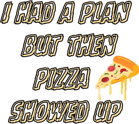 I had a plan, but then pizza showed up