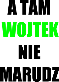 "A Tam Wojtek Nie Marudź