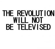 The Revolution Will Not Be Televised