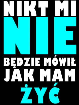 NIKT MI NIE BĘDZIE MOWIŁ JAK MAM ŻYĆ