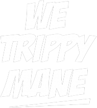 WE TRIPPY MANE