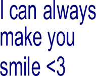 I can always make you smile <3