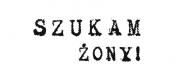 DLA SZUKAJĄCYCH ŻONY!