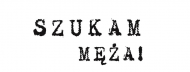POTRZEBUJESZ MĘŻA?