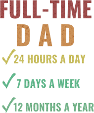 Full-Time Dad 24 Hours A Day 7 Days A Week 12 Months A Year