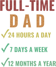 Full-Time Dad 24 Hours A Day 7 Days A Week 12 Months A Year