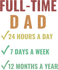 Full-Time Dad 24 Hours A Day 7 Days A Week 12 Months A Year