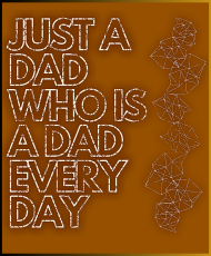 Just A Dad Who Is A Dad Every Day