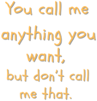 You call me anything you want