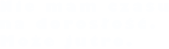 Nie mam czasu na dorosłość. Może jutro