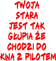 Twoja stara jest tak głupia że chodzi do kina z pilotem