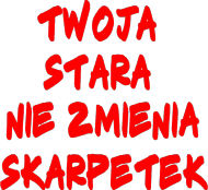 Twoja stara nie zmienia skarpetek