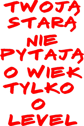 Twoją starą nie pytają o wiek tylko o level