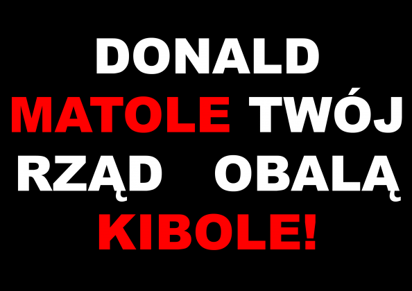 Donald matole twój rząd obalą kibole!
