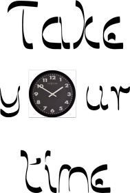 take your time