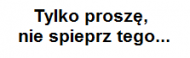 Tylko proszę...
