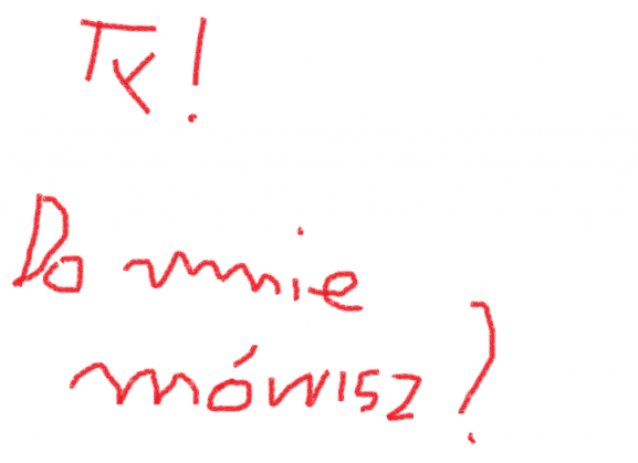 Ty! Do mnie mówisz?