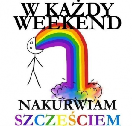 W każdy weekend nak*rwiam szczęściem!
