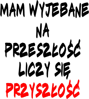 Mam Wyjebane na Przeszłość Liczy Się Przyszłość