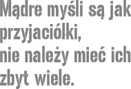Mądre myśli są jak przyjaciółki, nie należy mieć ich zbyt wiele.